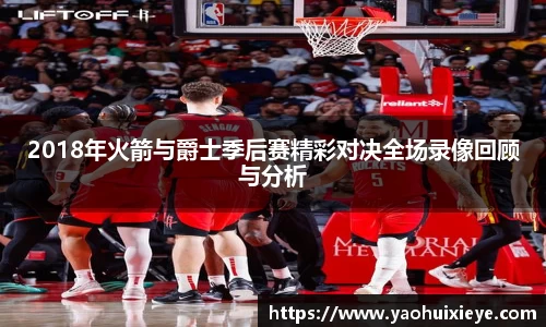 2018年火箭与爵士季后赛精彩对决全场录像回顾与分析