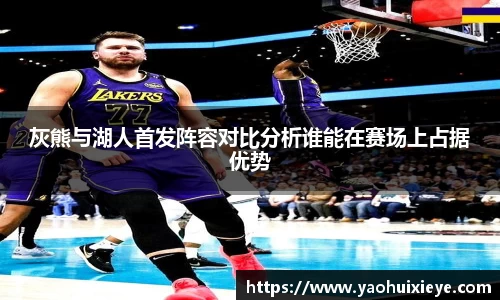 灰熊与湖人首发阵容对比分析谁能在赛场上占据优势